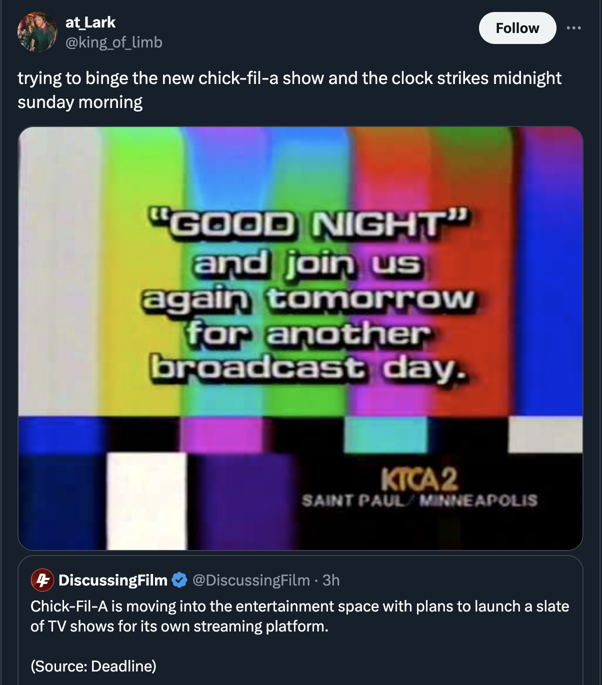 screenshot - at Lark trying to binge the new chickfila show and the clock strikes midnight sunday morning "Good Night" and join us again tomorrow for another broadcast day. Ktca 2 Saint Paul Minneapolis 4 DiscussingFilm . 3h ChickFilA is moving into the e